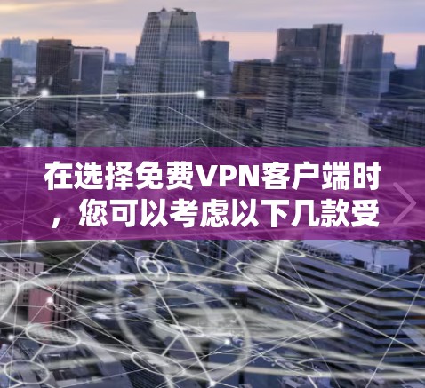 在选择免费VPN客户端时,您可以考虑以下几款受欢迎的选项,并根据您的需求进行比较