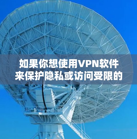 如果你想使用VPN软件来保护隐私或访问受限的内容,以下是一些常用的VPN软件和使用步骤,帮助你顺利下载和安装