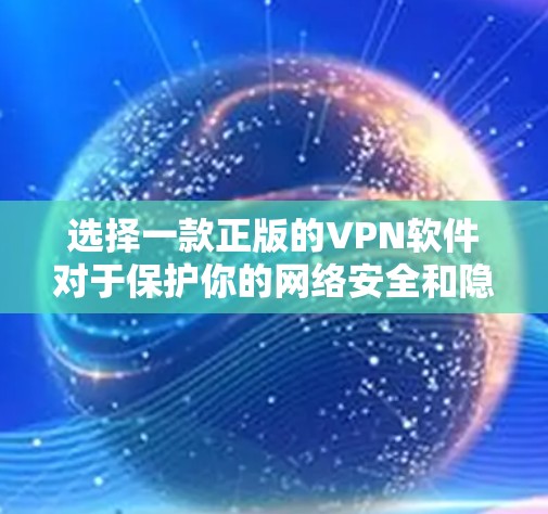 选择一款正版的VPN软件对于保护你的网络安全和隐私非常重要。以下是一些常用的正版VPN服务提供商，并简要说明它们的特点