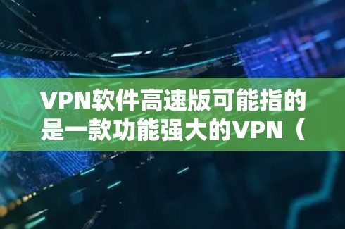 VPN软件高速版可能指的是一款功能强大的VPN（虚拟专用网络）软件，旨在提供高效的网络连接速度和安全保护。以下是一些关于VPN软件的基本信息和常见问题的解答，帮助你更好地理解和选择适合的VPN软件
