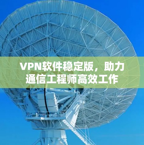 VPN软件稳定版，助力通信工程师高效工作