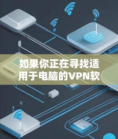 如果你正在寻找适用于电脑的VPN软件，以下是一些常用的和可靠的选项