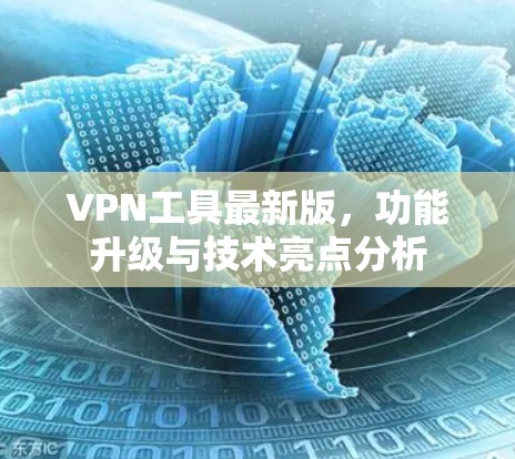 VPN工具最新版，功能升级与技术亮点分析