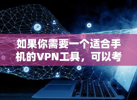 如果你需要一个适合手机的VPN工具，可以考虑以下几种知名的VPN服务，它们都有手机版或移动端应用
