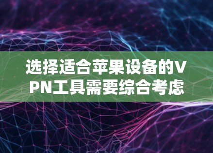 选择适合苹果设备的VPN工具需要综合考虑隐私保护、速度、兼容性、价格和用户评价等多个因素。以下是针对苹果用户的几款推荐VPN工具的详细分析