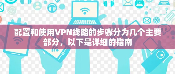 配置和使用VPN线路的步骤分为几个主要部分,以下是详细的指南