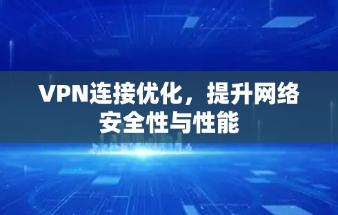 VPN连接优化，提升网络安全性与性能