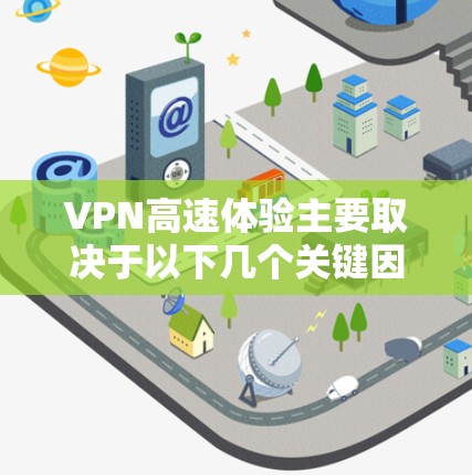 VPN高速体验主要取决于以下几个关键因素