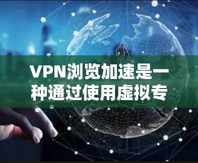 VPN浏览加速是一种通过使用虚拟专用网络（VPN）来优化网络浏览速度的技术。以下是对该技术的详细分析
