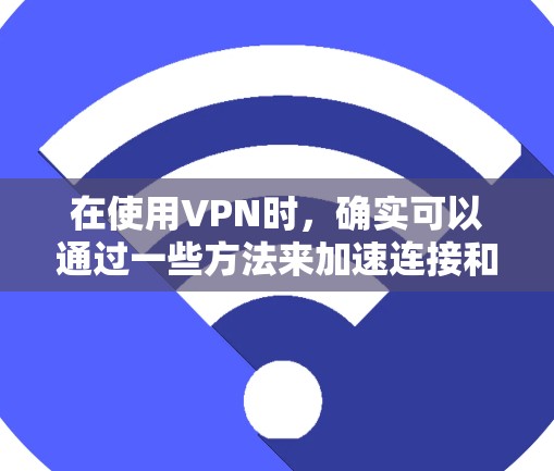 在使用VPN时，确实可以通过一些方法来加速连接和访问速度。以下是一些常见的优化方法