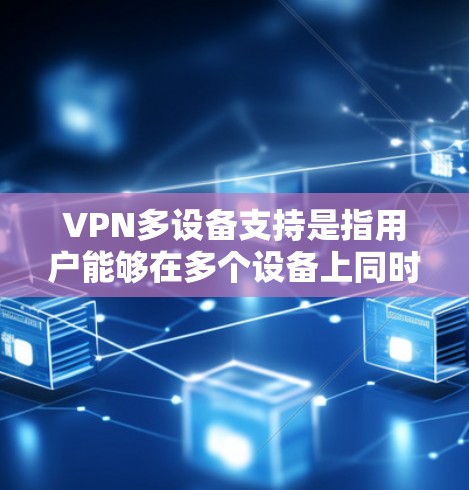VPN多设备支持是指用户能够在多个设备上同时使用同一个VPN账号或服务。这对于家庭用户、企业用户以及需要在不同设备上保护隐私和安全的用户来说非常有用。以下是关于VPN多设备支持的一些关键点和常见问题