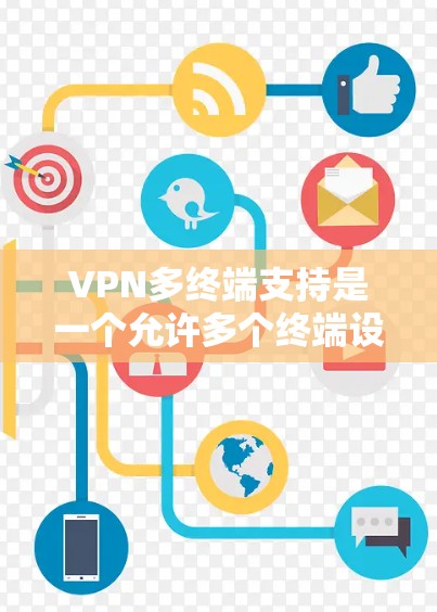 VPN多终端支持是一个允许多个终端设备同时通过虚拟专用网络连接的功能，解决了多设备访问网络的安全性和可行性问题。以下是对这一功能的详细分析