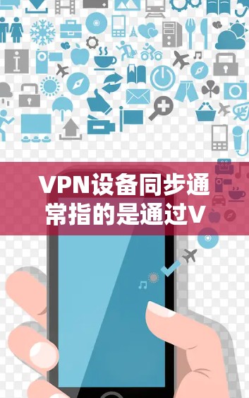 VPN设备同步通常指的是通过VPN（虚拟专用网络）连接的设备之间的状态、配置或信息的同步。以下是一些常见的VPN设备同步相关问题和解决方法