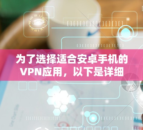 为了选择适合安卓手机的VPN应用,以下是详细的步骤指南