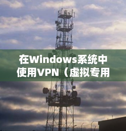在Windows系统中使用VPN(虚拟专用网络)可以帮助你访问受限制的网站或保护隐私。以下是使用VPN在Windows系统中的步骤