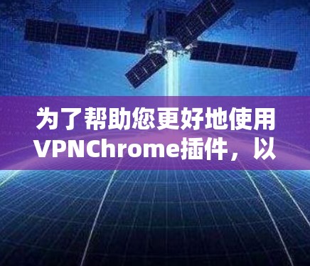 为了帮助您更好地使用VPNChrome插件，以下是详细的步骤指南