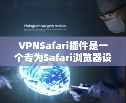 VPNSafari插件是一个专为Safari浏览器设计的VPN工具，允许用户在浏览器中直接管理和配置VPN连接。以下是关于VPNSafari插件的一些关键信息和使用建议