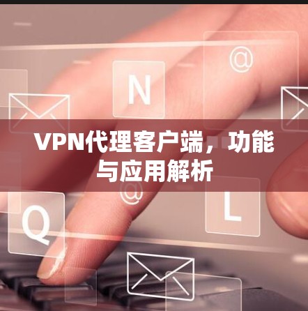 VPN代理客户端,功能与应用解析