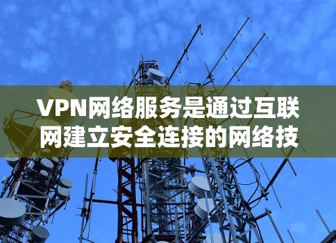 VPN网络服务是通过互联网建立安全连接的网络技术,用于保护用户隐私和安全,适用于多种场景。以下是对VPN的详细总结