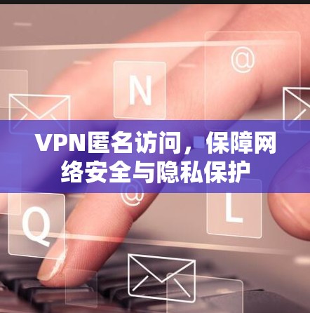 VPN匿名访问,保障网络安全与隐私保护