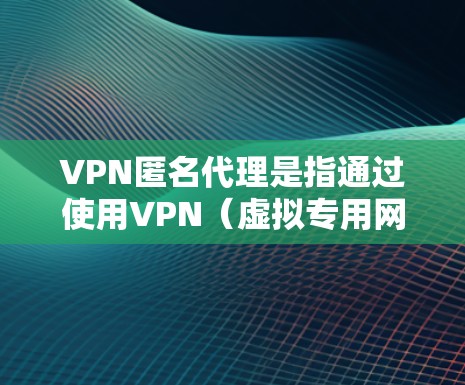 VPN匿名代理是指通过使用VPN(虚拟专用网络)和代理服务器等技术手段,用户可以在互联网上保持匿名,保护自己的隐私和网络安全。以下是关于VPN匿名代理的一些关键点和常见用途