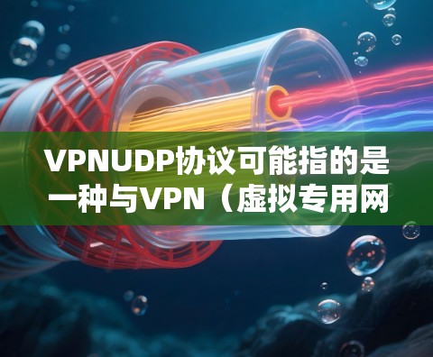 VPNUDP协议可能指的是一种与VPN（虚拟专用网络）相关的数据包处理协议，具体内容可能因不同的上下文而有所不同。以下是一些可能的解释和背景信息
