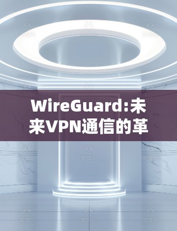 WireGuard:未来VPN通信的革命性解决方案