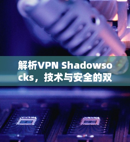 解析VPN Shadowsocks，技术与安全的双重保障