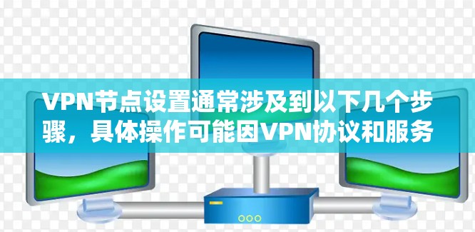 VPN节点设置通常涉及到以下几个步骤，具体操作可能因VPN协议和服务器环境的不同而有所差异。以下是一个通用的VPN节点设置指南，假设你是在自己的服务器上搭建VPN服务器并为客户端配置访问权限