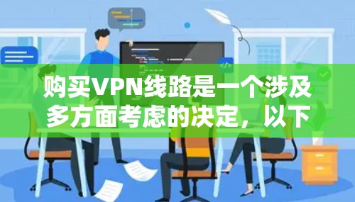 购买VPN线路是一个涉及多方面考虑的决定，以下是一份详细的指南，帮助您做出明智的选择
