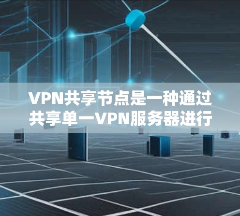 VPN共享节点是一种通过共享单一VPN服务器进行VPN连接的策略，适用于需要多用户同时访问同一私有网络的场景。以下是对这种策略的详细分析