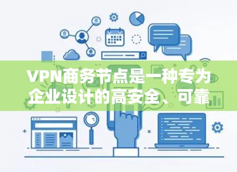 VPN商务节点是一种专为企业设计的高安全、可靠的网络解决方案，旨在为企业提供一个安全的、稳定的网络连接环境。以下是对VPN商务节点的详细分析和总结