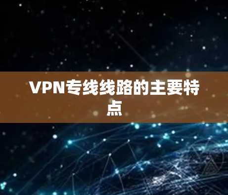 VPN专线线路的主要特点