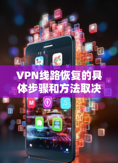 VPN线路恢复的具体步骤和方法取决于你遇到的具体问题。以下是一些常见的VPN线路恢复方法和建议