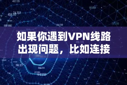 如果你遇到VPN线路出现问题，比如连接中断、连接不上或速度变慢等情况，可以按照以下步骤进行修复和排查