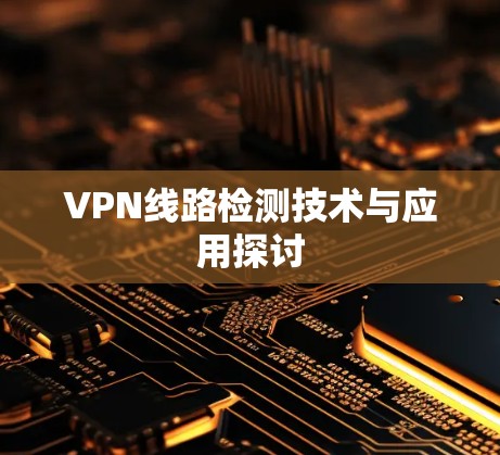 VPN线路检测技术与应用探讨