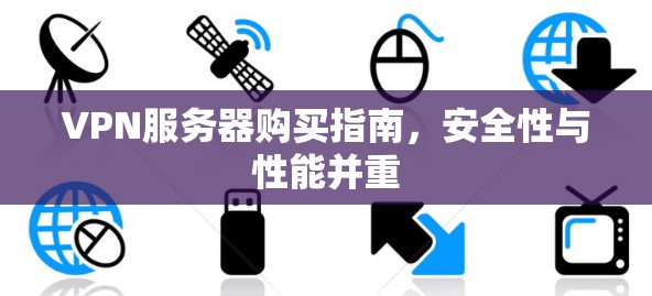 VPN服务器购买指南,安全性与性能并重