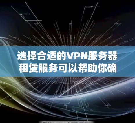 选择合适的VPN服务器租赁服务可以帮助你确保网络安全和隐私,同时提供稳定的连接。以下是详细的步骤指南