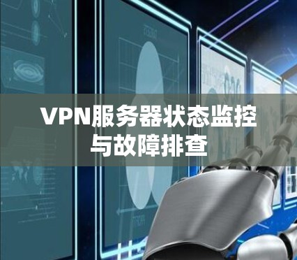 VPN服务器状态监控与故障排查 VPN服务器状态监控与故障排查