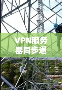 VPN服务器同步通常指的是在多个VPN服务器之间进行数据、配置或状态的同步,以确保这些服务器保持一致、数据准确。以下是一些常见的VPN服务器同步方法和建议