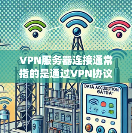 VPN服务器连接通常指的是通过VPN协议(如OpenVPN、IPSec、SSTP等)连接到一个远程的服务器,目的是为用户提供安全、匿名的网络访问服务。以下是连接VPN服务器的基本步骤和注意事项