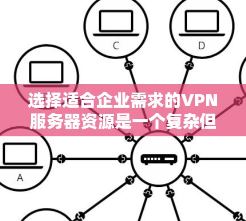 选择适合企业需求的VPN服务器资源是一个复杂但关键的任务，需要综合考虑多个因素以确保服务的高效性和安全性。以下是对VPN服务器资源的详细分析和选择建议