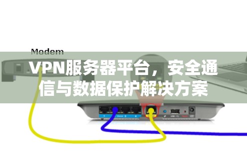 VPN服务器平台,安全通信与数据保护解决方案