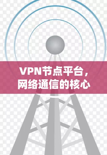 VPN节点平台，网络通信的核心管理系统