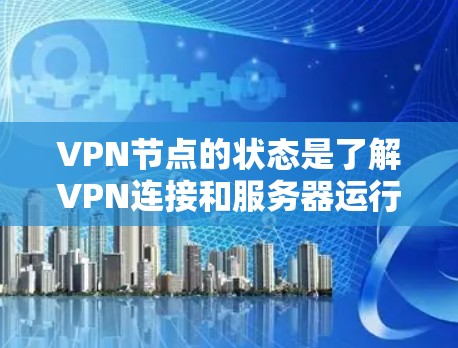 VPN节点的状态是了解VPN连接和服务器运行情况的关键因素。以下是对不同状态的详细解释及其对用户的影响