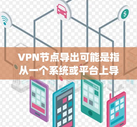 VPN节点导出可能是指从一个系统或平台上导出VPN节点的配置信息或节点列表。具体操作取决于你使用的VPN协议和平台。以下是一些常见的方法和步骤，假设你使用的是OpenVPN