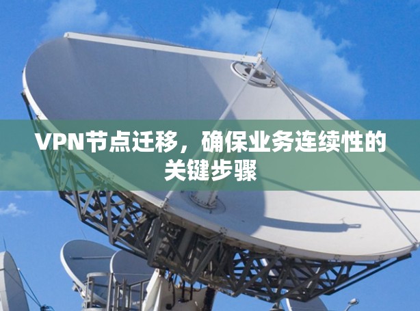 VPN节点迁移，确保业务连续性的关键步骤