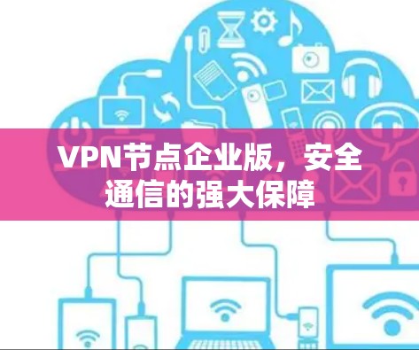VPN节点企业版，安全通信的强大保障
