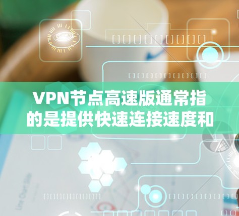 VPN节点高速版通常指的是提供快速连接速度和低延迟的VPN服务节点。这些节点通常位于靠近用户的地理位置,以减少连接时的数据传输时间,从而提高VPN的使用体验