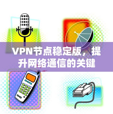 VPN节点稳定版，提升网络通信的关键方案